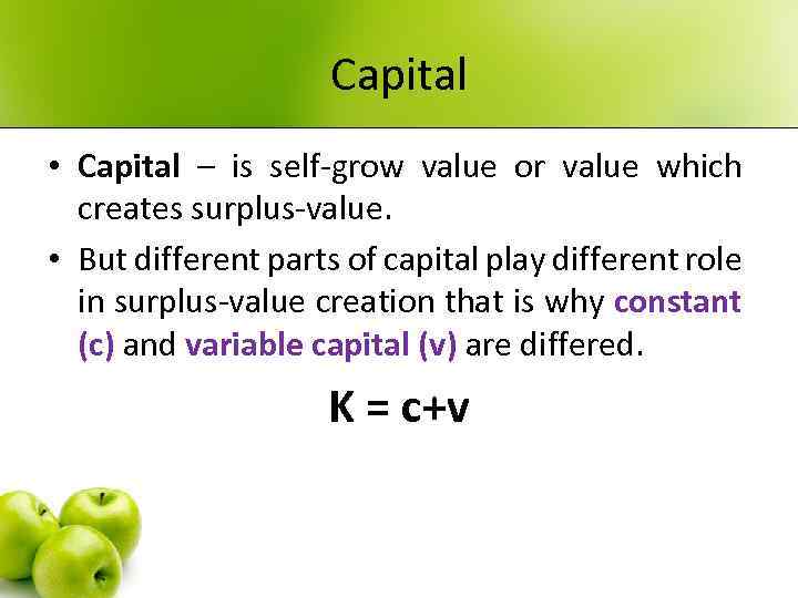 Capital • Capital – is self-grow value or value which creates surplus-value. • But