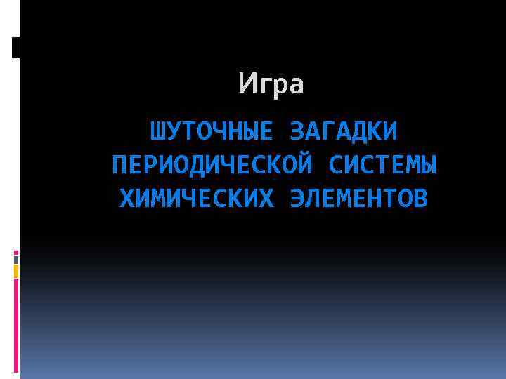 Игра ШУТОЧНЫЕ ЗАГАДКИ ПЕРИОДИЧЕСКОЙ СИСТЕМЫ ХИМИЧЕСКИХ ЭЛЕМЕНТОВ 