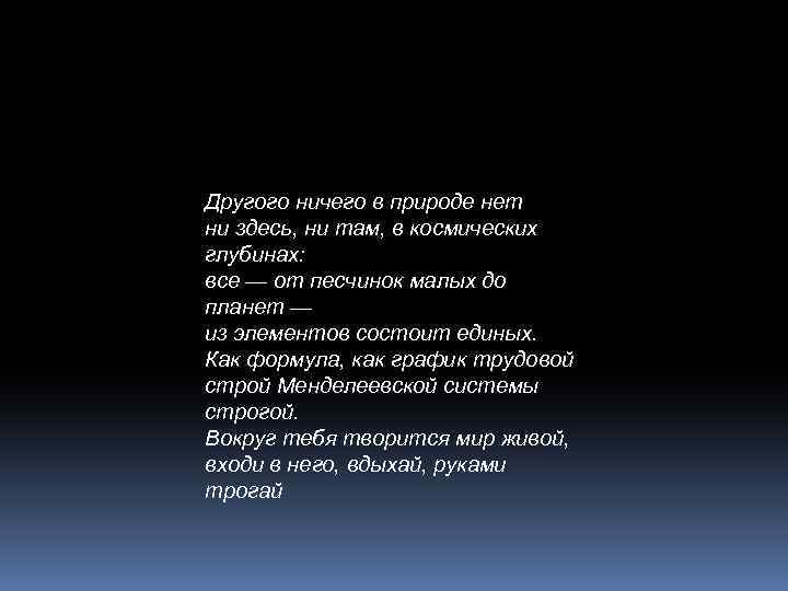 Другого ничего в природе нет ни здесь, ни там, в космических глубинах: все —