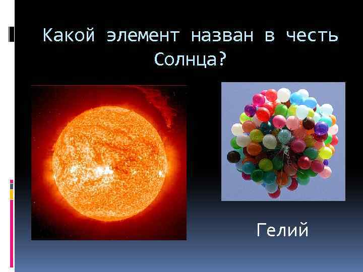 Какой элемент назван в честь Солнца? Гелий 