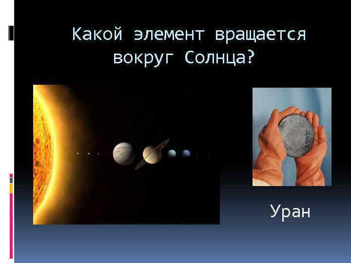 Какой элемент вращается вокруг Солнца? Уран 