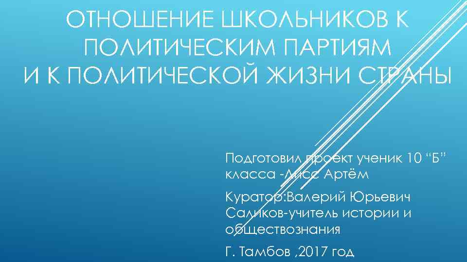 ОТНОШЕНИЕ ШКОЛЬНИКОВ К ПОЛИТИЧЕСКИМ ПАРТИЯМ И К ПОЛИТИЧЕСКОЙ ЖИЗНИ СТРАНЫ Подготовил проект ученик 10