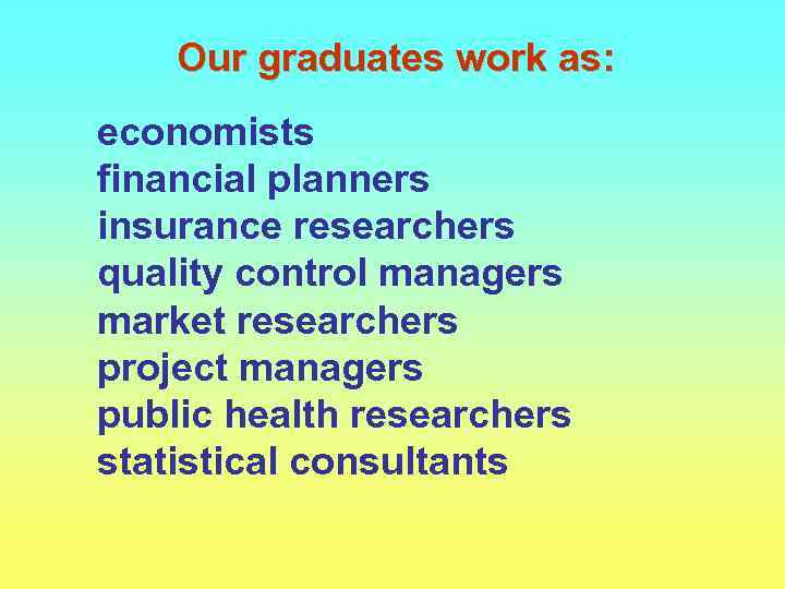 Our graduates work as: economists financial planners insurance researchers quality control managers market researchers