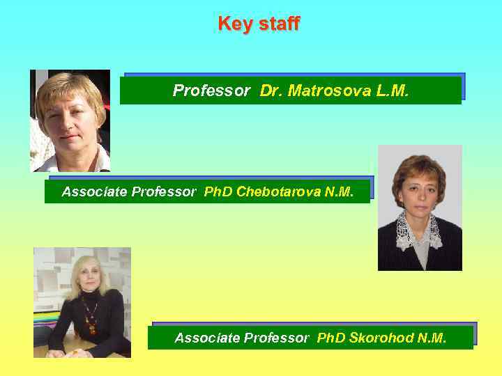Key staff Professor Dr. Matrosova L. M. Associate Professor Ph. D Chebotarova N. M.