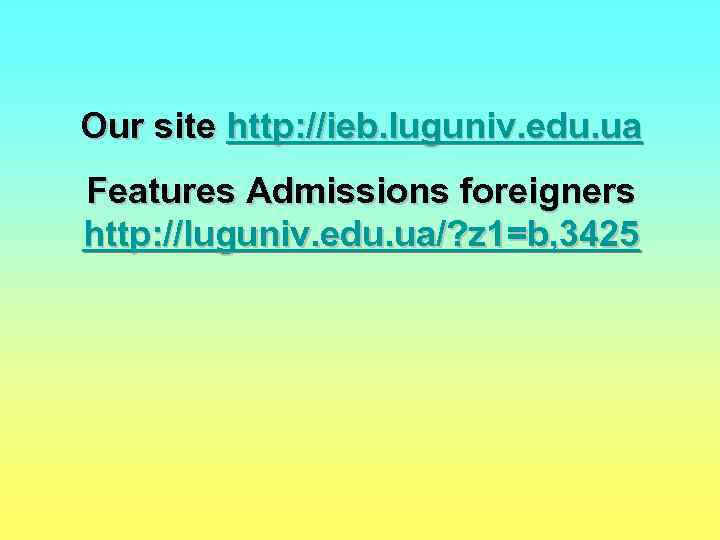 Our site http: //ieb. luguniv. edu. ua Features Admissions foreigners http: //luguniv. edu. ua/?