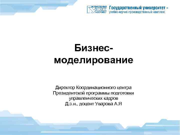Бизнесмоделирование Директор Координационного центра Президентской программы подготовки управленческих кадров Д. э. н. , доцент