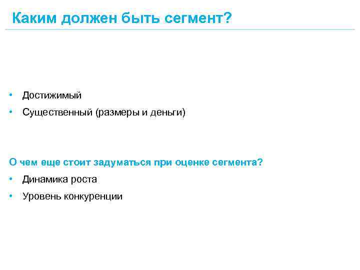 Каким должен быть сегмент? • Достижимый • Существенный (размеры и деньги) О чем еще