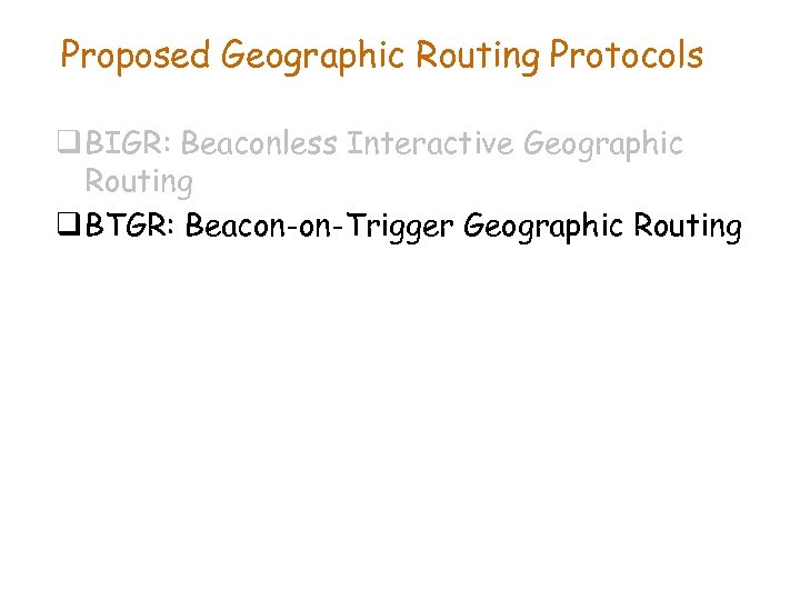 Proposed Geographic Routing Protocols q BIGR: Beaconless Interactive Geographic Routing q BTGR: Beacon-on-Trigger Geographic