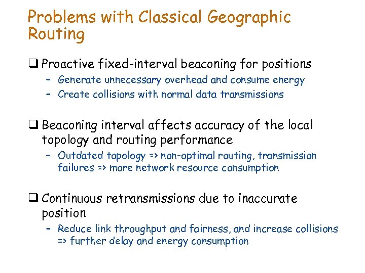 Problems with Classical Geographic Routing q Proactive fixed-interval beaconing for positions – Generate unnecessary