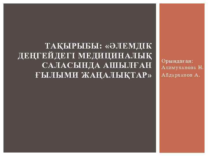 ТАҚЫРЫБЫ: «ӘЛЕМДІК ДЕҢГЕЙДЕГІ МЕДИЦИНАЛЫҚ САЛАСЫНДА АШЫЛҒАН ҒЫЛЫМИ ЖАҢАЛЫҚТАР» Орындаған: Алимуханова Н. Айдарханов А. 