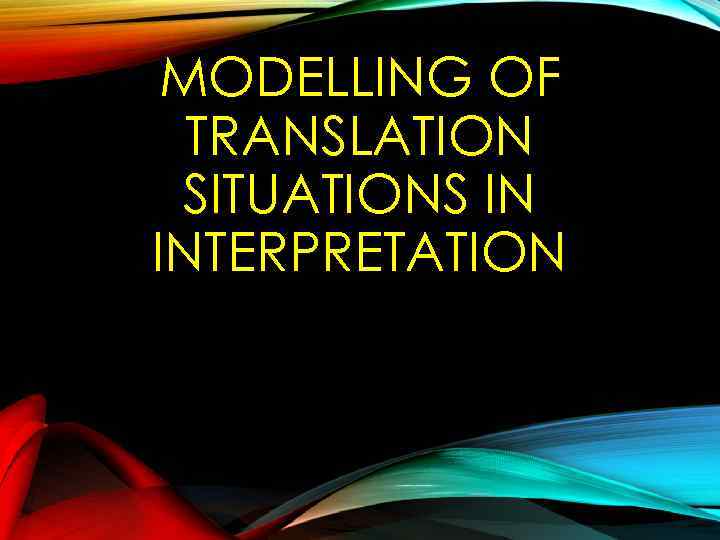MODELLING OF TRANSLATION SITUATIONS IN INTERPRETATION 