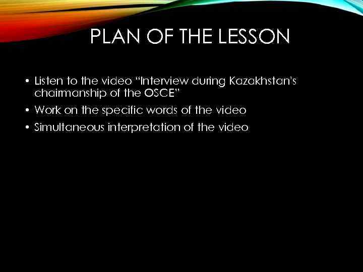 PLAN OF THE LESSON • Listen to the video “Interview during Kazakhstan's chairmanship of