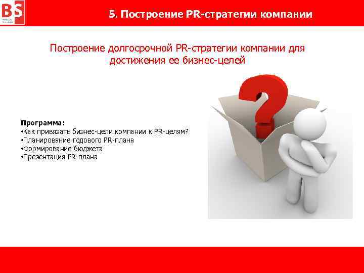 5. Построение PR-стратегии компании Построение долгосрочной PR-стратегии компании для достижения ее бизнес-целей Программа: •