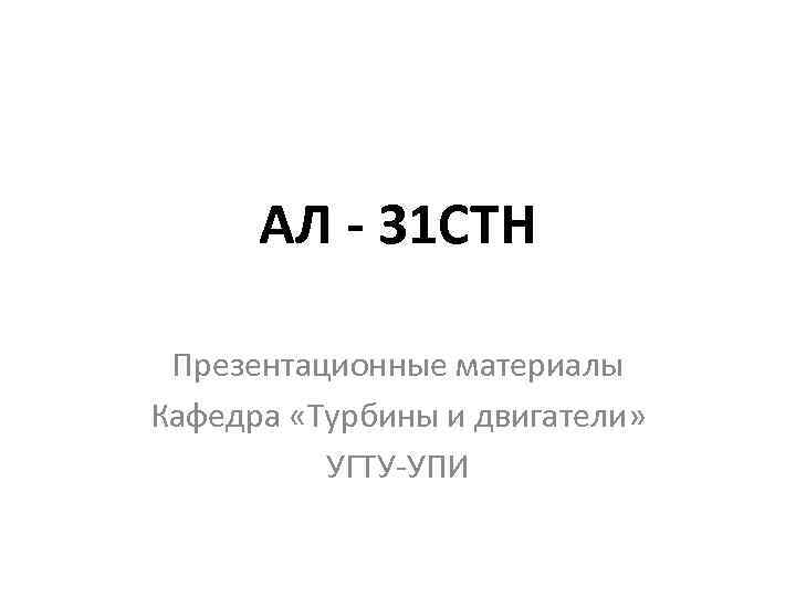 АЛ - 31 СТН Презентационные материалы Кафедра «Турбины и двигатели» УГТУ УПИ 