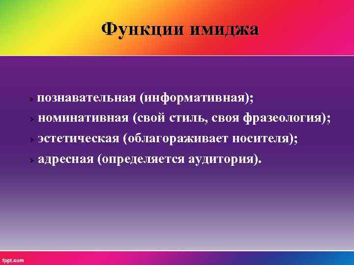 Функции имиджа познавательная (информативная); номинативная (свой стиль, своя фразеология); эстетическая (облагораживает носителя); адресная (определяется