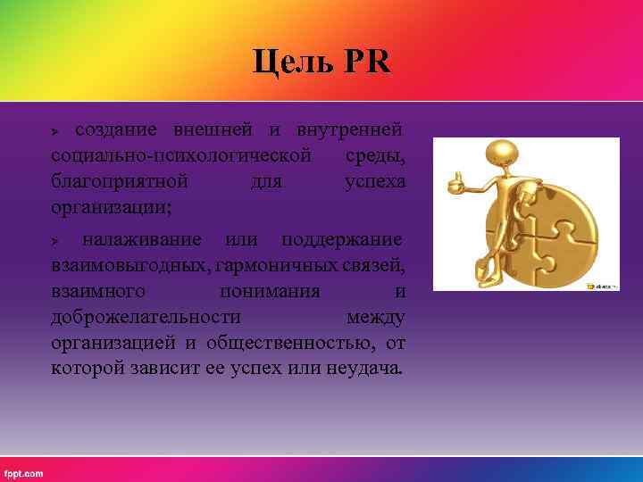 Цель PR создание внешней и внутренней социально-психологической среды, благоприятной для успеха организации; налаживание или