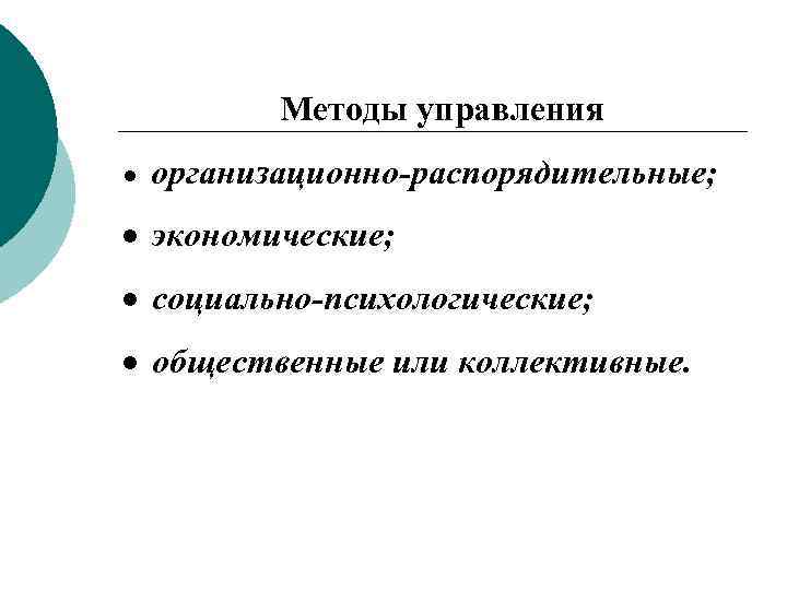 Методы управления ● организационно-распорядительные; экономические; социально-психологические; общественные или коллективные. 