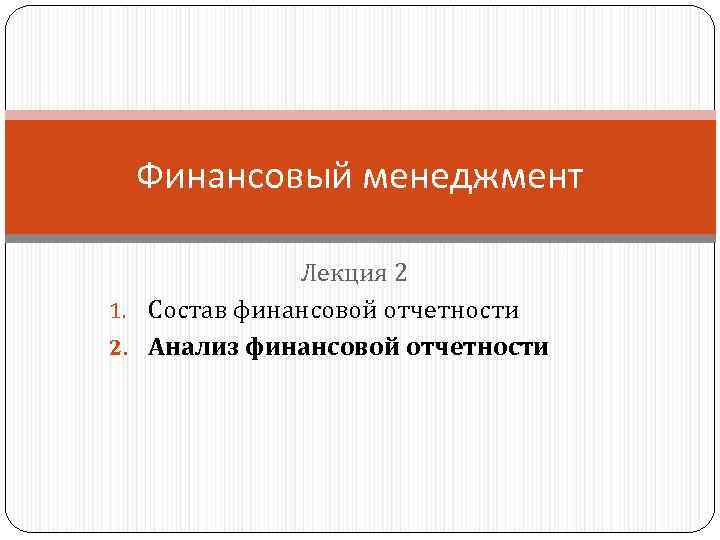 Финансовый менеджмент Лекция 2 1. Состав финансовой отчетности 2. Анализ финансовой отчетности 