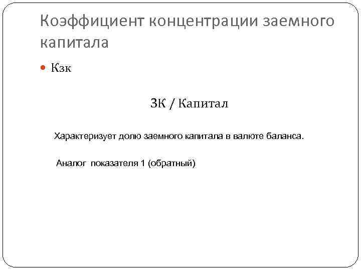 Коэффициент концентрации заемного капитала Кзк ЗК / Капитал Характеризует долю заемного капитала в валюте
