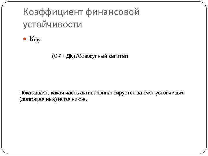 Коэффициент финансовой устойчивости Кфу (СК + ДК) /Совокупный капитал Показывает, какая часть актива финансируется