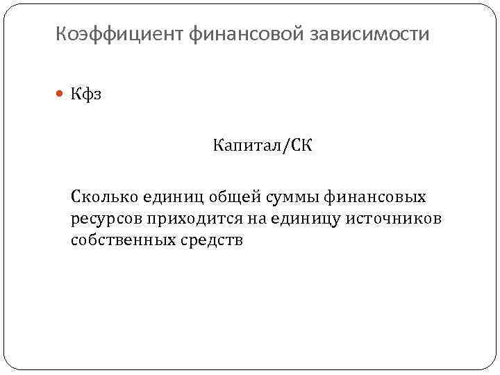 Коэффициент финансовой зависимости Кфз Капитал/СК Сколько единиц общей суммы финансовых ресурсов приходится на единицу
