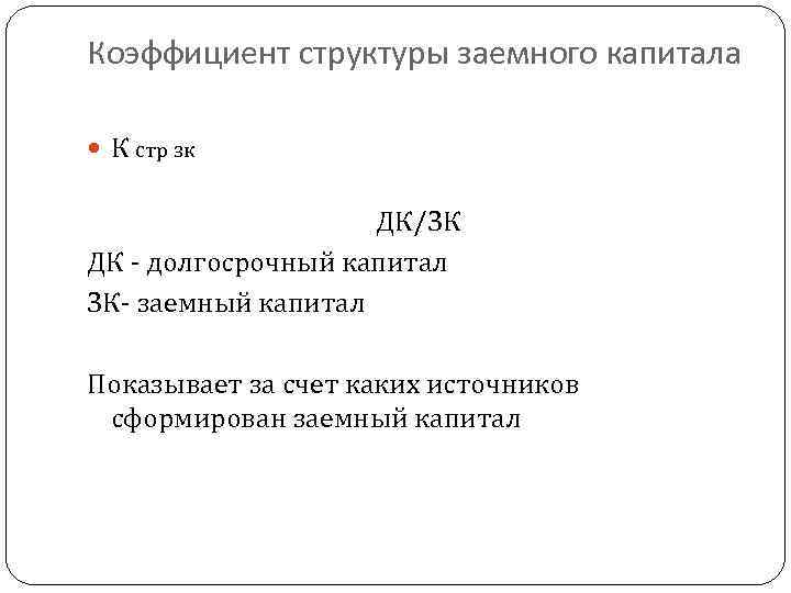 Коэффициент структуры заемного капитала К стр зк ДК/ЗК ДК - долгосрочный капитал ЗК- заемный