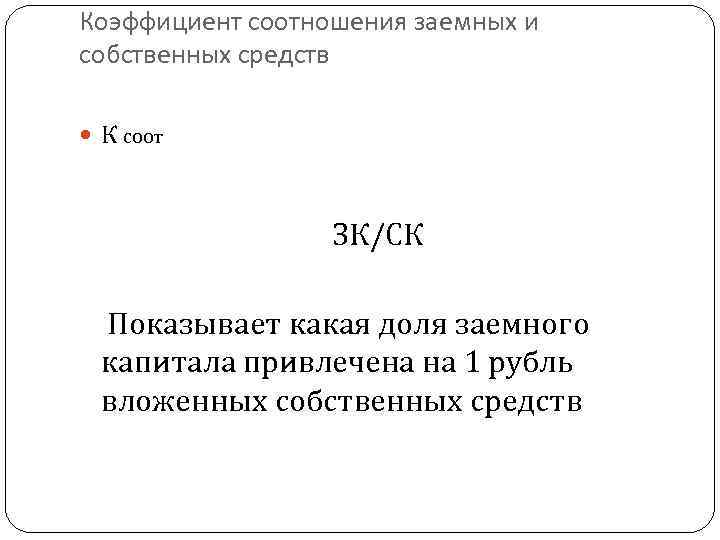 Коэффициент соотношения заемных и собственных средств К соот ЗК/СК Показывает какая доля заемного капитала