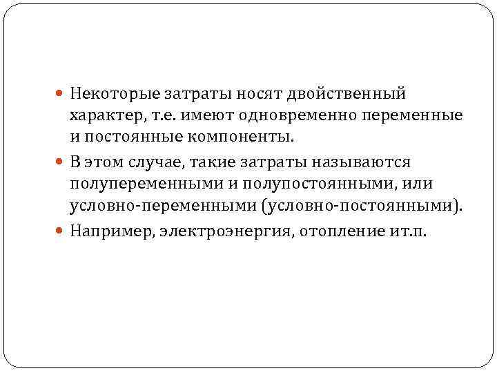  Некоторые затраты носят двойственный характер, т. е. имеют одновременно переменные и постоянные компоненты.