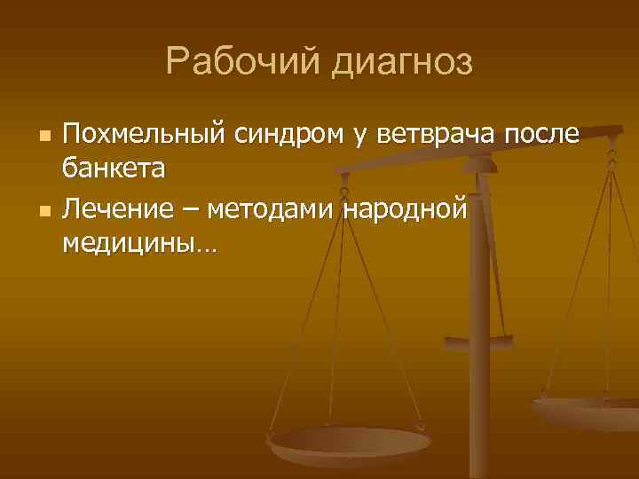 Рабочий диагноз n n Похмельный синдром у ветврача после банкета Лечение – методами народной