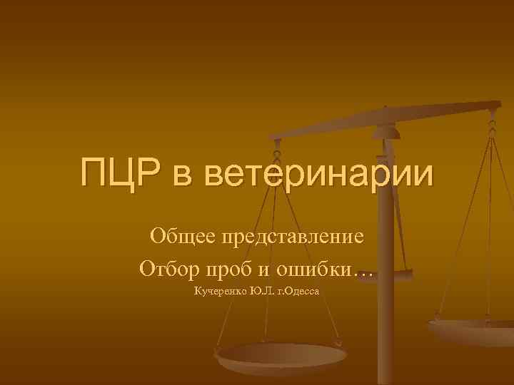 ПЦР в ветеринарии Общее представление Отбор проб и ошибки… Кучеренко Ю. Л. г. Одесса