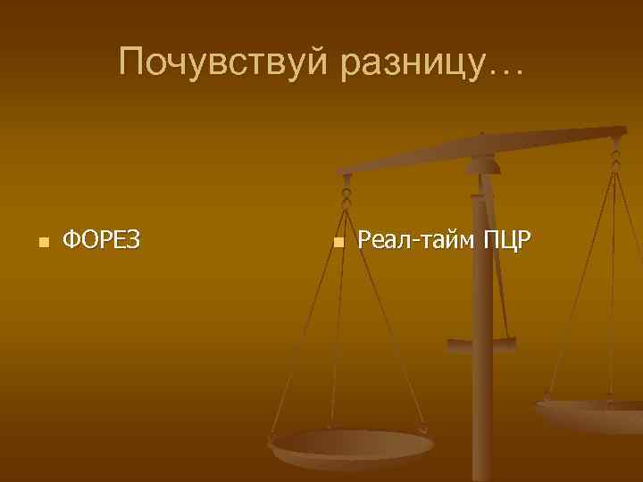 Почувствуй разницу… n ФОРЕЗ n Реал-тайм ПЦР 