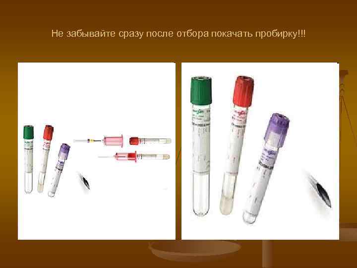 Не забывайте сразу после отбора покачать пробирку!!! 