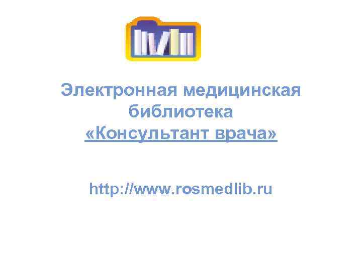 Электронная медицинская библиотека «Консультант врача» http: //www. rosmedlib. ru 