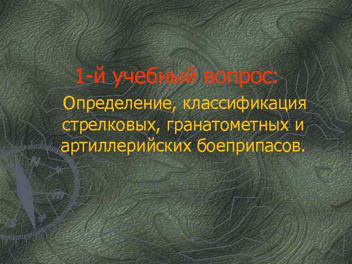 1 -й учебный вопрос: Определение, классификация стрелковых, гранатометных и артиллерийских боеприпасов. 