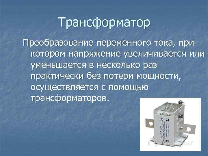 Трансформатор Преобразование переменного тока, при котором напряжение увеличивается или уменьшается в несколько раз практически