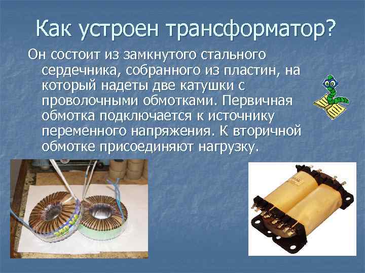 Как устроен трансформатор? Он состоит из замкнутого стального сердечника, собранного из пластин, на который