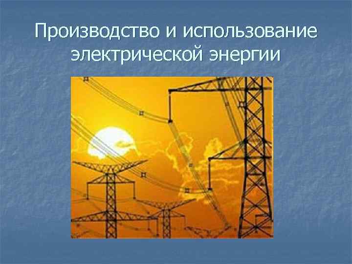 Производство и использование электрической энергии 