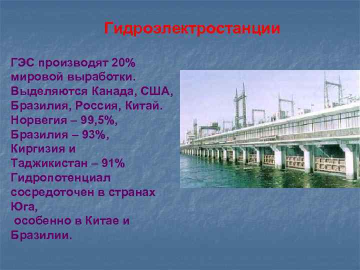 Гидроэлектростанции ГЭС производят 20% мировой выработки. Выделяются Канада, США, Бразилия, Россия, Китай. Норвегия –