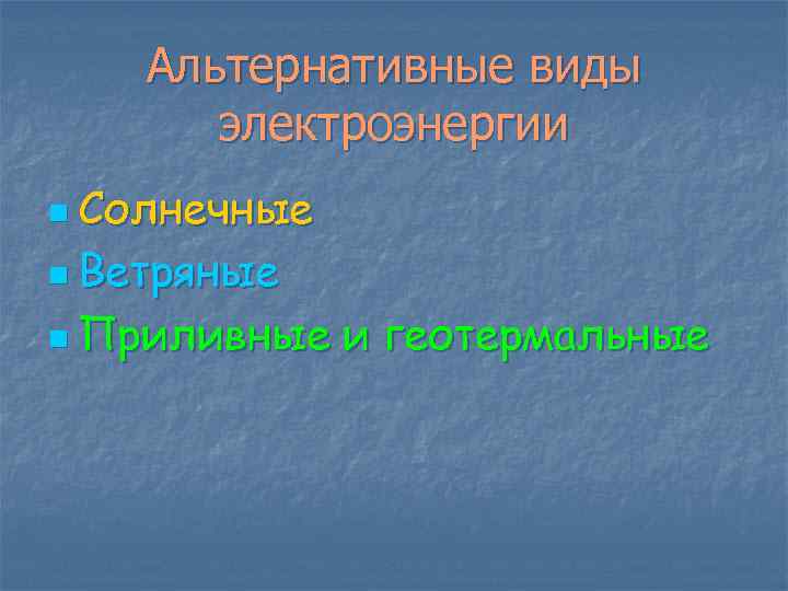 Альтернативные виды электроэнергии n Солнечные n Ветряные n Приливные и геотермальные 