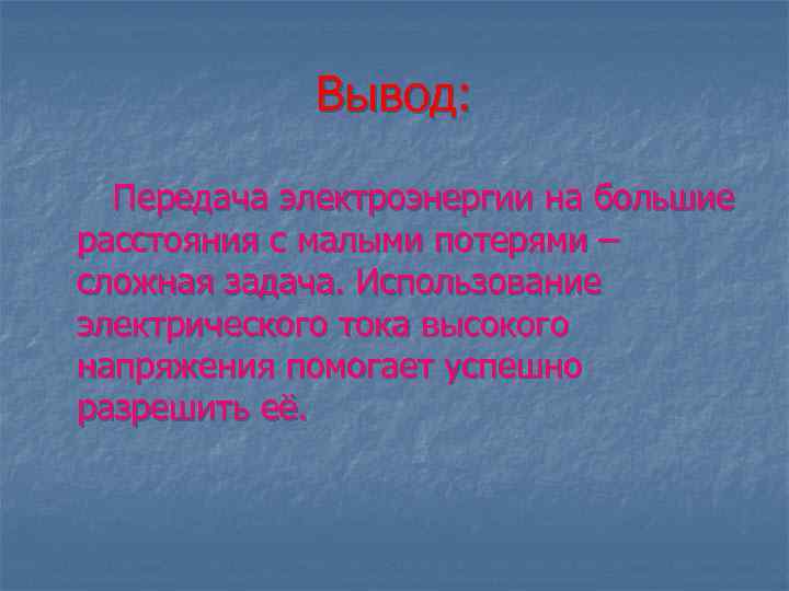 Вывод: Передача электроэнергии на большие расстояния с малыми потерями – сложная задача. Использование электрического