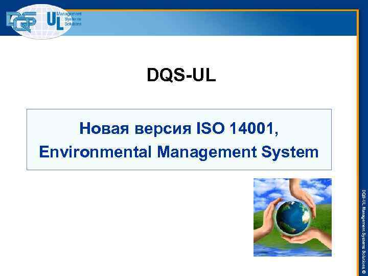 DQS-UL Новая версия ISO 14001, Environmental Management System DQS-UL Management Systems Solutions © 