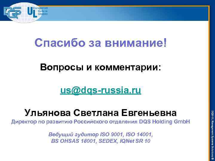 Спасибо за внимание! Вопросы и комментарии: us@dqs-russia. ru Директор по развитию Российского отделения DQS