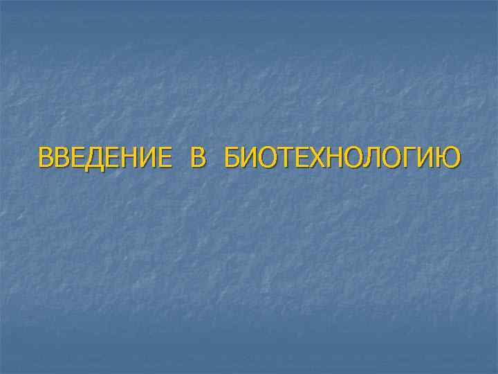  ВВЕДЕНИЕ В БИОТЕХНОЛОГИЮ 