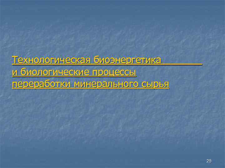Технологическая биоэнергетика и биологические процессы переработки минерального сырья 25 
