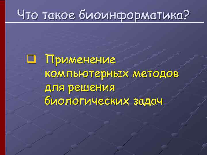 Что такое биоинформатика? q Применение компьютерных методов для решения биологических задач 