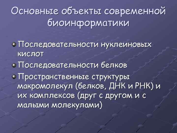 Основные объекты современной биоинформатики Последовательности нуклеиновых кислот Последовательности белков Пространственные структуры макромолекул (белков, ДНК