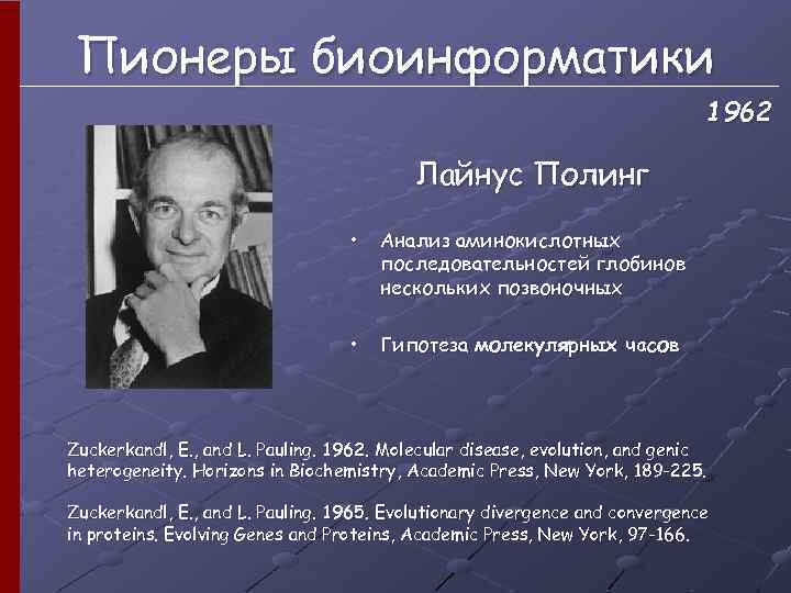 Пионеры биоинформатики 1962 Лайнус Полинг • Анализ аминокислотных последовательностей глобинов нескольких позвоночных • Гипотеза