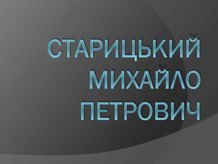 СТАРИЦЬКИЙ МИХАЙЛО ПЕТРОВИЧ 
