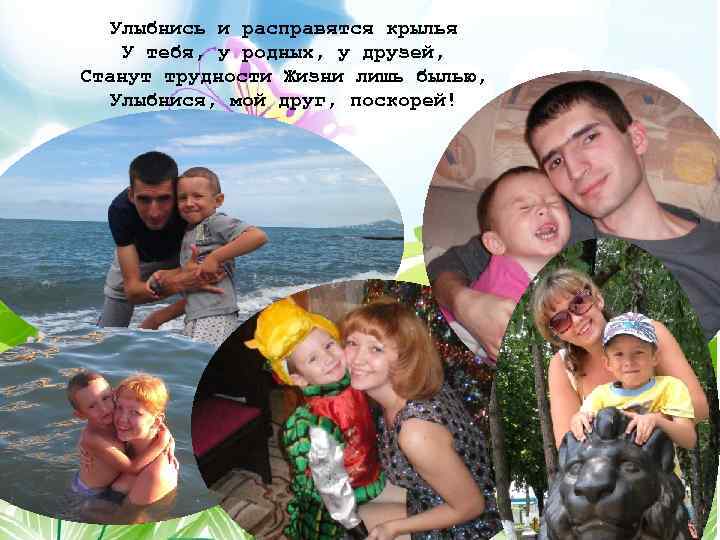 Улыбнись и расправятся крылья У тебя, у родных, у друзей, Станут трудности Жизни лишь
