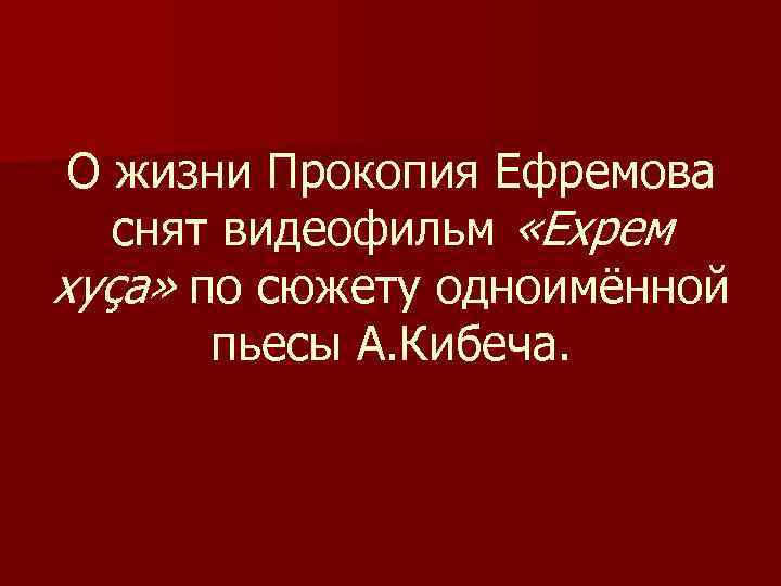 О жизни Прокопия Ефремова снят видеофильм «Ехрем хуҫа» по сюжету одноимённой пьесы А. Кибеча.